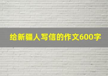 给新疆人写信的作文600字