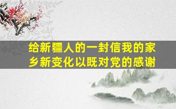 给新疆人的一封信我的家乡新变化以既对党的感谢