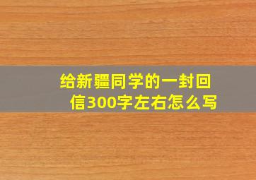 给新疆同学的一封回信300字左右怎么写