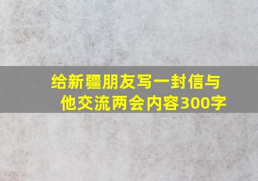 给新疆朋友写一封信与他交流两会内容300字