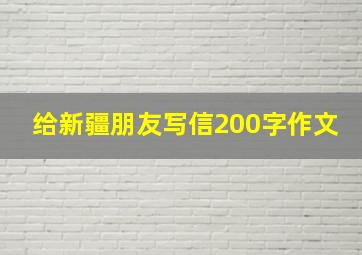 给新疆朋友写信200字作文