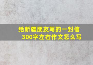 给新疆朋友写的一封信300字左右作文怎么写