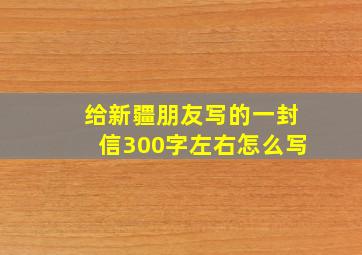 给新疆朋友写的一封信300字左右怎么写