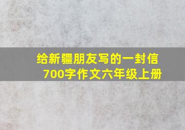 给新疆朋友写的一封信700字作文六年级上册