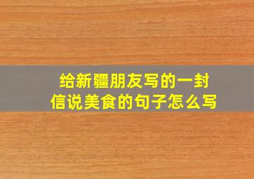 给新疆朋友写的一封信说美食的句子怎么写