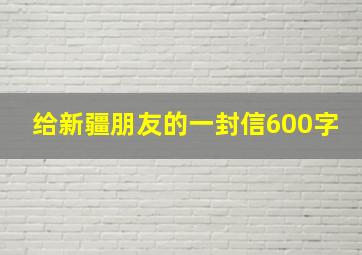 给新疆朋友的一封信600字