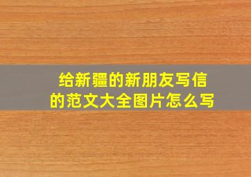 给新疆的新朋友写信的范文大全图片怎么写