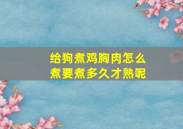 给狗煮鸡胸肉怎么煮要煮多久才熟呢