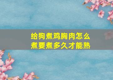 给狗煮鸡胸肉怎么煮要煮多久才能熟