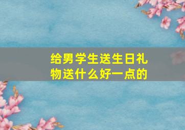 给男学生送生日礼物送什么好一点的