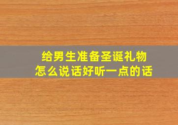 给男生准备圣诞礼物怎么说话好听一点的话