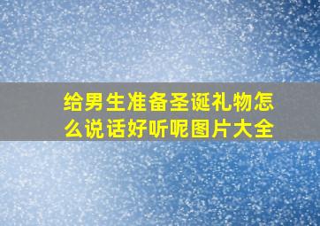 给男生准备圣诞礼物怎么说话好听呢图片大全