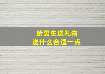 给男生送礼物送什么合适一点