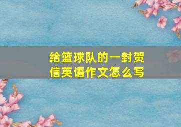 给篮球队的一封贺信英语作文怎么写