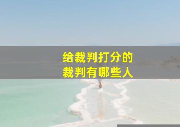 给裁判打分的裁判有哪些人