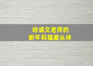 给语文老师的新年祝福藏头诗