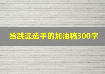 给跳远选手的加油稿300字