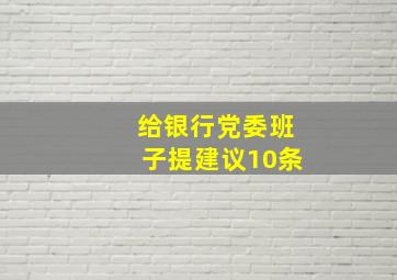 给银行党委班子提建议10条