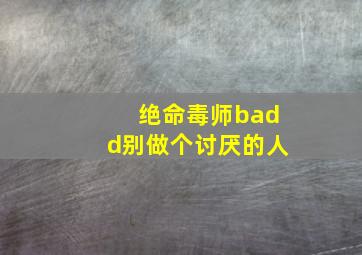 绝命毒师badd别做个讨厌的人