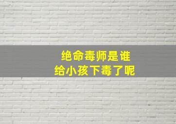 绝命毒师是谁给小孩下毒了呢