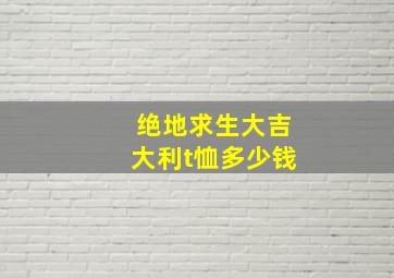 绝地求生大吉大利t恤多少钱