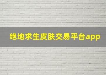 绝地求生皮肤交易平台app