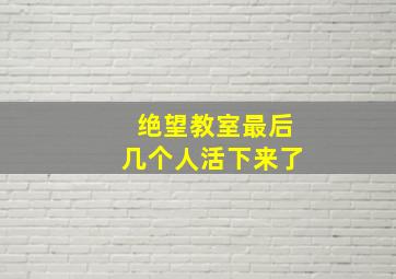 绝望教室最后几个人活下来了