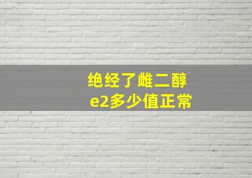 绝经了雌二醇e2多少值正常