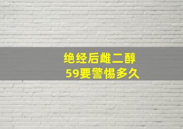 绝经后雌二醇59要警惕多久