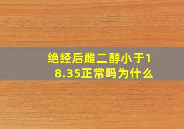 绝经后雌二醇小于18.35正常吗为什么