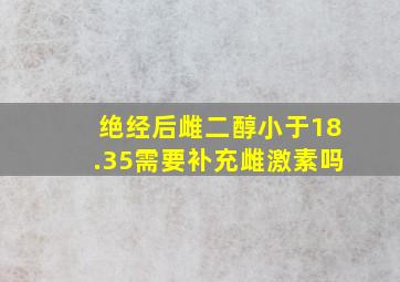 绝经后雌二醇小于18.35需要补充雌激素吗