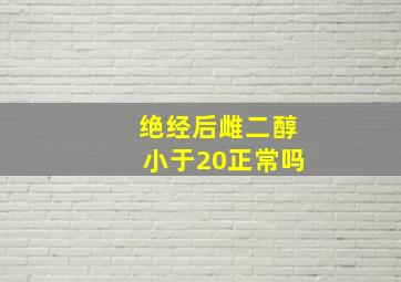 绝经后雌二醇小于20正常吗