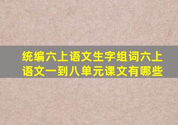 统编六上语文生字组词六上语文一到八单元课文有哪些