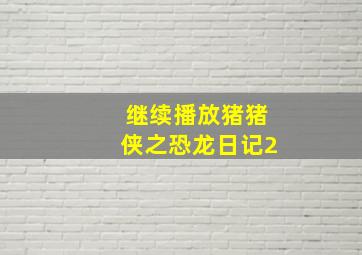 继续播放猪猪侠之恐龙日记2