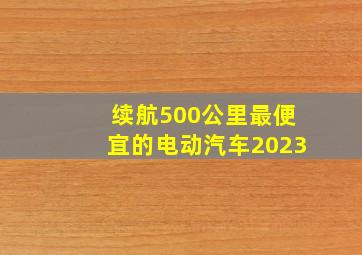 续航500公里最便宜的电动汽车2023