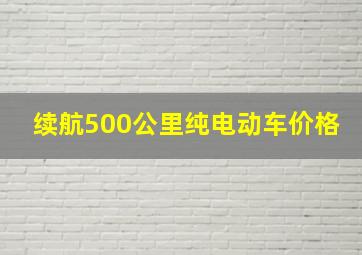 续航500公里纯电动车价格