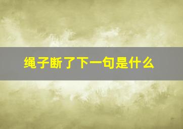 绳子断了下一句是什么