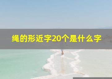 绳的形近字20个是什么字