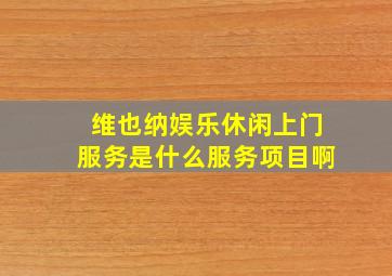 维也纳娱乐休闲上门服务是什么服务项目啊