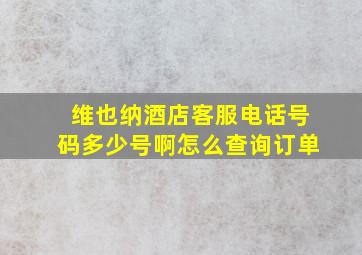 维也纳酒店客服电话号码多少号啊怎么查询订单