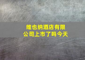 维也纳酒店有限公司上市了吗今天