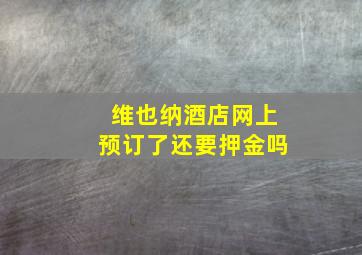 维也纳酒店网上预订了还要押金吗