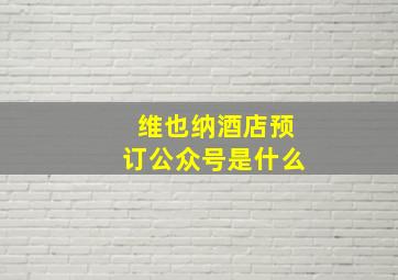 维也纳酒店预订公众号是什么