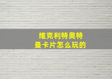 维克利特奥特曼卡片怎么玩的