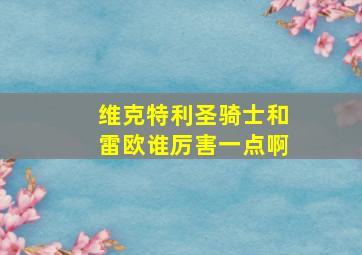 维克特利圣骑士和雷欧谁厉害一点啊