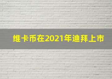 维卡币在2021年迪拜上市