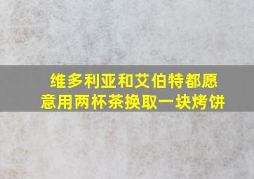 维多利亚和艾伯特都愿意用两杯茶换取一块烤饼