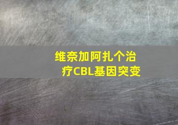 维奈加阿扎个治疗CBL基因突变