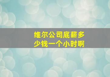 维尔公司底薪多少钱一个小时啊