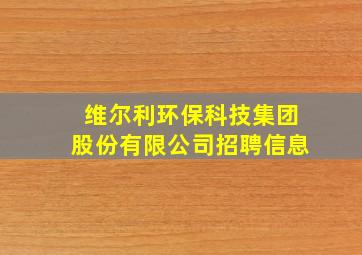 维尔利环保科技集团股份有限公司招聘信息